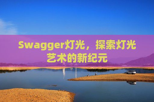 Swagger灯光,探索灯光艺术的新纪元
